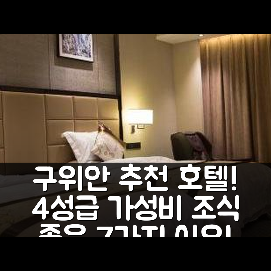 구위안 숙소 여행 호텔 추천 화치 얼 호텔 | 4성급 가성비와 조식이 뛰어난 7가지 이유