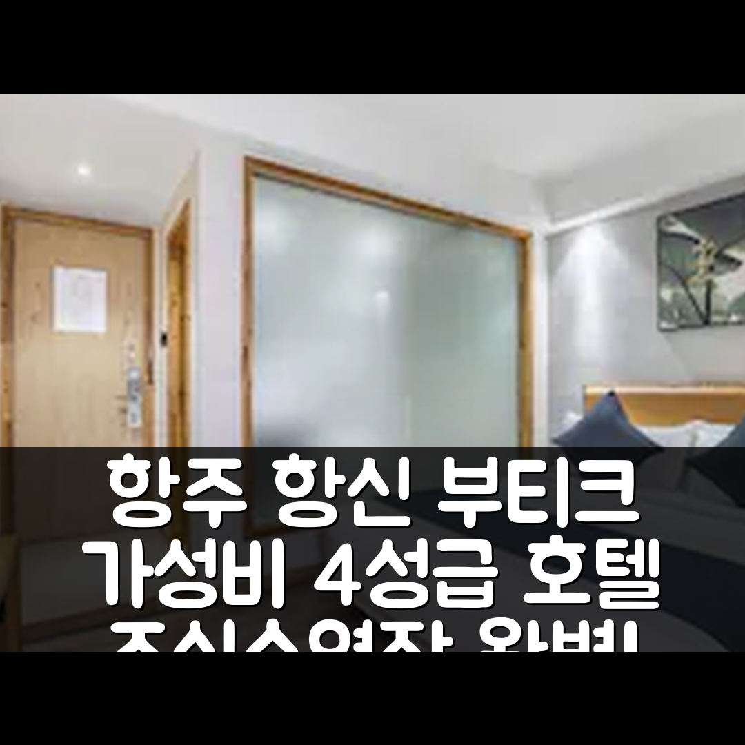 항주 숙소 여행 호텔 추천 항신 부티크 호텔 | 4성급 가성비와 조식, 수영장 정보 7가지